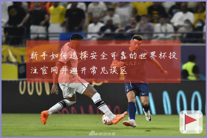 新手如何选择安全可靠的世界杯投注官网并避开常见误区